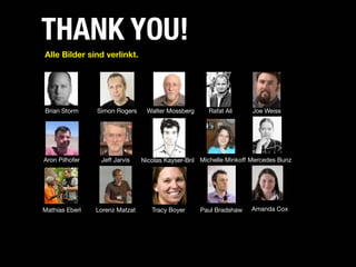 THANK YOU!
Alle Bilder sind verlinkt.




Brian Storm     Simon Rogers     Walter Mossberg      Rafat Ali      Joe Weiss




Aron Pilhofer    Jeff Jarvis    Nicolas Kayser-Bril Michelle Minkoff Mercedes Bunz




Mathias Eberl   Lorenz Matzat      Tracy Boyer     Paul Bradshaw    Amanda Cox
 