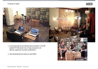 TV Studio im Koffer




! In der Isarrunde.de und Spreerunde.de werden in Full HD
    Qualität TV-Talkrunden live on Tape produziert und
    Minuten später bei YouTube veröffentlicht.

! Das Studioequipment passt ein zwei Koffer.




Scoop Camp, Hamburg | NOEO GmbH | www.noeo.com
 