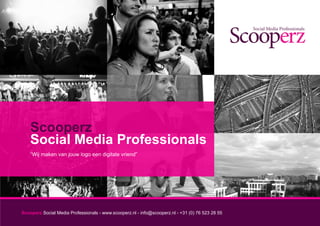 Scooperz
    Social Media Professionals
    “Wij maken van jouw logo een digitale vriend”




Scooperz Social Media Professionals - www.scooperz.nl - info@scooperz.nl - +31 (0) 76 523 28 55
 