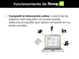 Funcionamiento de
• Compartir la información online: a partir de las
páginas web seguidas, el usuario puede
seleccionar aquello que desea compartir en sus
redes sociales.

 