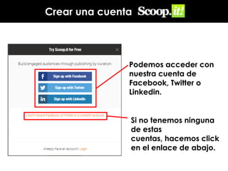Crear una cuenta

Podemos acceder con
nuestra cuenta de
Facebook, Twitter o
Linkedin.

Si no tenemos ninguna
de estas
cuentas, hacemos click
en el enlace de abajo.

 