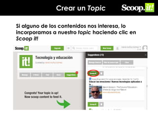 Crear un Topic
Si alguno de los contenidos nos interesa, lo
incorporamos a nuestro topic haciendo clic en
Scoop it!

 