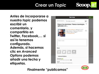 Crear un Topic
Antes de incorporarse a
nuestro topic podemos
escribir un
comentario, y
compartirlo en
Twitter, Facebook,… si
así lo tenemos
configurado.
Además, si hacemos
clic en Avanced
Options podemos
añadir una fecha y
etiquetas.
Finalmente “publicamos”

 