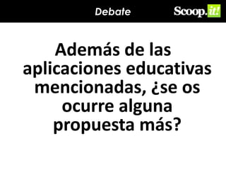 Debate

Además de las
aplicaciones educativas
mencionadas, ¿se os
ocurre alguna
propuesta más?

 