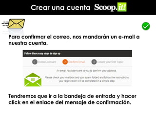 Crear una cuenta

Para confirmar el correo, nos mandarán un e-mail a
nuestra cuenta.

Tendremos que ir a la bandeja de entrada y hacer
click en el enlace del mensaje de confirmación.

 