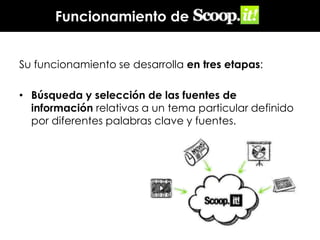 Funcionamiento de
Su funcionamiento se desarrolla en tres etapas:
• Búsqueda y selección de las fuentes de
información relativas a un tema particular definido
por diferentes palabras clave y fuentes.

 