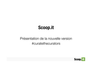 Scoop.it
Présentation de la nouvelle version
#curatethecurators
 