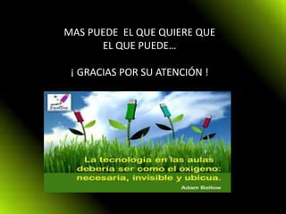 MAS PUEDE EL QUE QUIERE QUE
EL QUE PUEDE…
¡ GRACIAS POR SU ATENCIÓN !
 