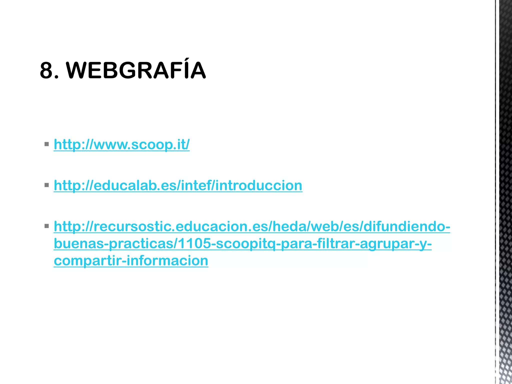  http://www.scoop.it/
 http://educalab.es/intef/introduccion
 http://recursostic.educacion.es/heda/web/es/difundiendo-
buenas-practicas/1105-scoopitq-para-filtrar-agrupar-y-
compartir-informacion
 