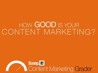 HOW GOOD IS YOUR
CONTENT MARKETING?
 