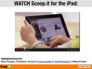 PRESENTATION BY:!
Marc Rougier, President, Scoop.it | www.scoop.it | marc@scoop.it | @MarcFuseki!
WATCH Scoop.it for the iPad:
 