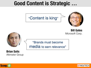 Brian Solis
Altimeter Group
“Content is king”
Bill Gates
Microsoft Corp.
“Brands must become
media to earn relevance”
Good Content is Strategic …
 