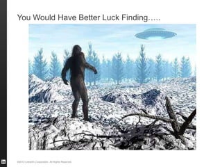 ©2013 LinkedIn Corporation. All Rights Reserved.
You Would Have Better Luck Finding…..
 