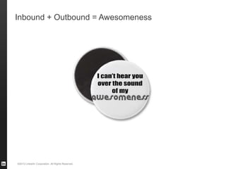 ©2013 LinkedIn Corporation. All Rights Reserved.
Inbound + Outbound = Awesomeness
 
