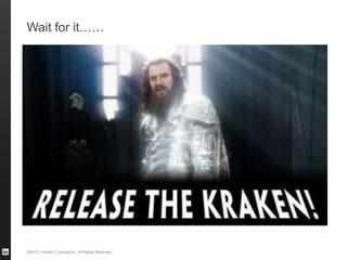 ©2013 LinkedIn Corporation. All Rights Reserved.
Wait for it……
 