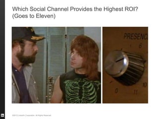 ©2013 LinkedIn Corporation. All Rights Reserved.
Which Social Channel Provides the Highest ROI?
(Goes to Eleven)
 