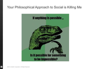©2013 LinkedIn Corporation. All Rights Reserved.
Your Philosophical Approach to Social is Killing Me
 