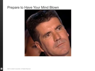 ©2013 LinkedIn Corporation. All Rights Reserved.
Prepare to Have Your Mind Blown
 