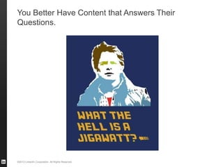 ©2013 LinkedIn Corporation. All Rights Reserved.
You Better Have Content that Answers Their
Questions.
 