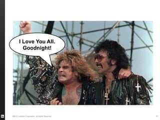 ©2013 LinkedIn Corporation. All Rights Reserved. 51
I Love You All.
Goodnight!
 