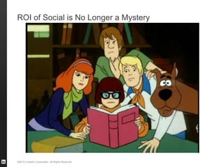 ©2013 LinkedIn Corporation. All Rights Reserved.
ROI of Social is No Longer a Mystery
 