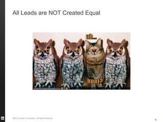 ©2013 LinkedIn Corporation. All Rights Reserved.
All Leads are NOT Created Equal
9
 