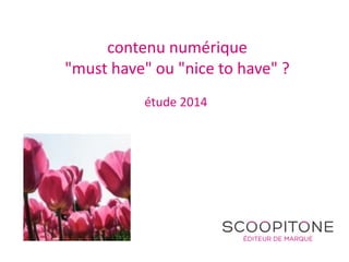 contenu numérique
"must have" ou "nice to have" ?
étude 2014
 