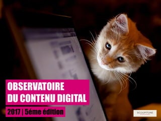 OBSERVATOIRE
DU CONTENU DIGITAL
2017 | 5éme édition
 