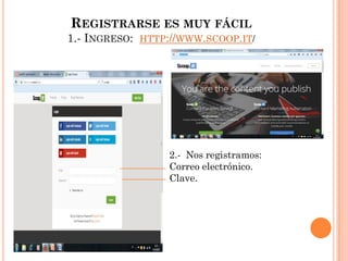 REGISTRARSE ES MUY FÁCIL
1.- INGRESO: HTTP://WWW.SCOOP.IT/
2.- Nos registramos:
Correo electrónico.
Clave.
 