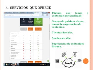 5.- SERVICIOS QUE OFRECE
Páginas con temas y
contenido personalizado.
Grupos de palabras claves,
temas de sugerencias de
contenido.
Cuentas Sociales.
Ayudas por día.
Sugerencias de contenidos
filtrado.
 