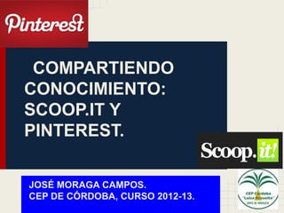COMPARTIENDO
CONOCIMIENTO:
SCOOP.IT Y
PINTEREST.

JOSÉ MORAGA CAMPOS.
CEP DE CÓRDOBA, CURSO 2012-13.
 