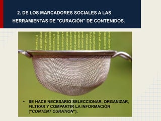 2. DE LOS MARCADORES SOCIALES A LAS
HERRAMIENTAS DE "CURACIÓN" DE CONTENIDOS.




   •   SE HACE NECESARIO SELECCIONAR, OR...