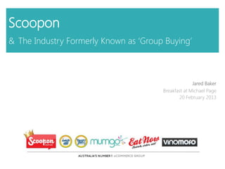 Scoopon
& The Industry Formerly Known as ‘Group Buying’



                                                     Jared Baker
                                       Breakfast at Michael Page
                                              20 February 2013
 
