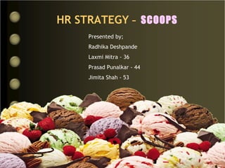 HR STRATEGY   -  SCOOPS Presented by; Radhika Deshpande Laxmi Mitra - 36 Prasad Punalkar - 44 Jimita Shah - 53 