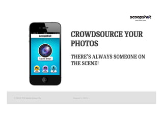 CROWDSOURCE YOUR
                             PHOTOS
                             THERE’S ALWAYS SOMEONE ON
                             THE SCENE!




© 2011 P2S Media Group Oy
   August 1, 2011
 