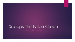 Scoops Thrifty Ice Cream 
HTTP://THRIFTYLV.COM/ 
 