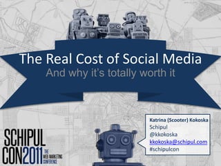 The Real Cost of Social Media And why it’s totally worth it Katrina (Scooter) Kokoska Schipul @kkokoska kkokoska@schipul.com#schipulcon 
