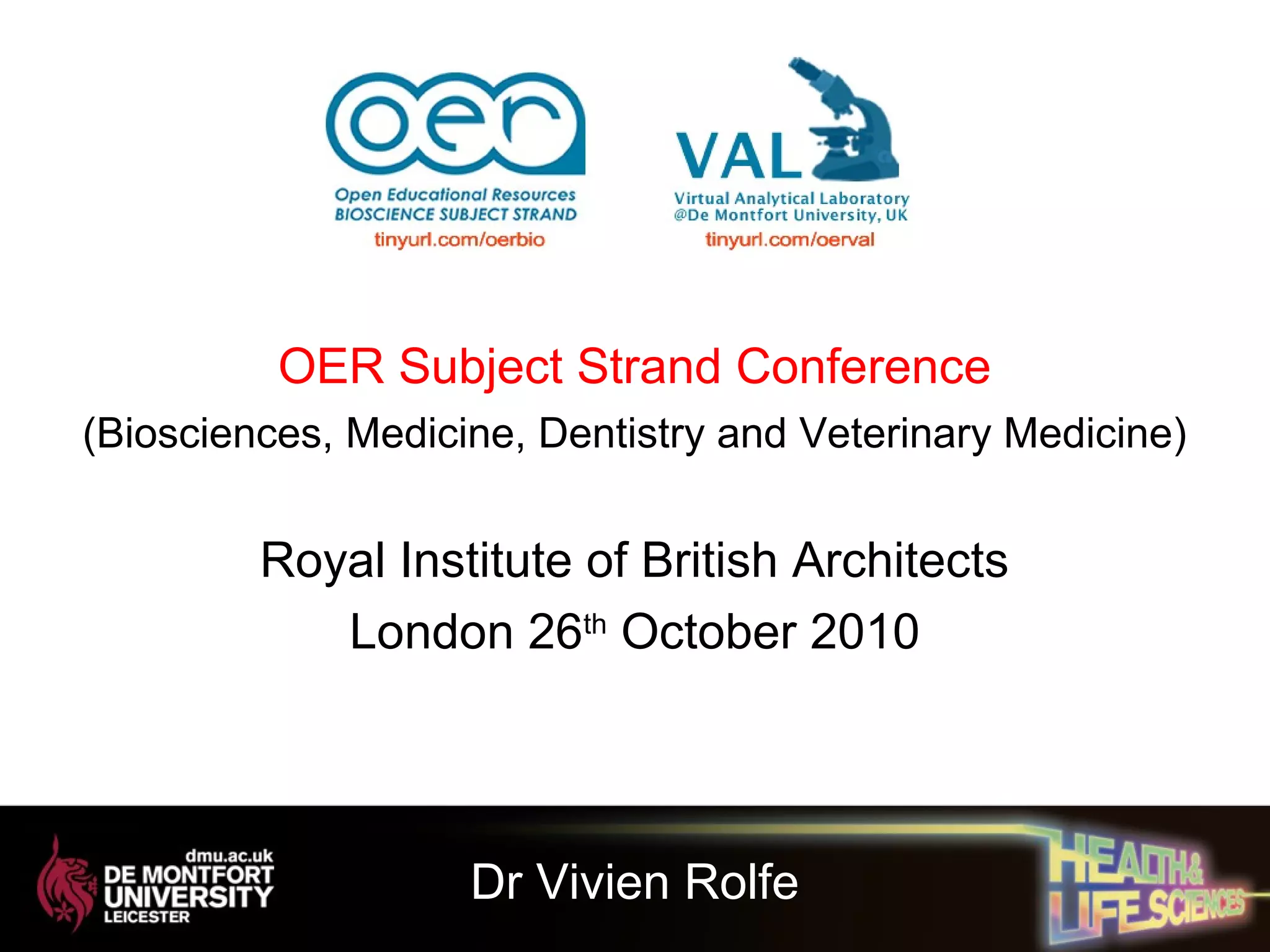 OER Subject Strand Conference
(Biosciences, Medicine, Dentistry and Veterinary Medicine)
Royal Institute of British Architects
London 26th
October 2010
Dr Vivien Rolfe
 