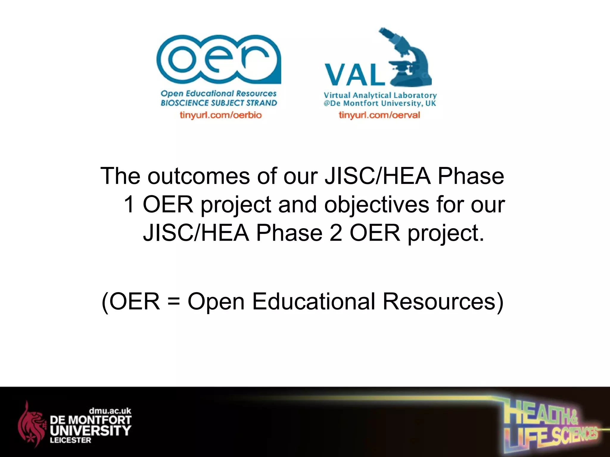 The outcomes of our JISC/HEA Phase
1 OER project and objectives for our
JISC/HEA Phase 2 OER project.
(OER = Open Educational Resources)
 