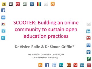 SCOOTER: Building an online community to sustain open education practices Dr Vivien Rolfe & Dr Simon Griffin* De Montfort University, Leicester, UK *Griffin Internet Marketing 