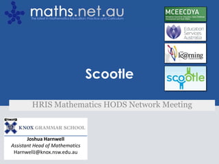 Joshua Harnwell Assistant Head of Mathematics HarnwellJ@knox.nsw.edu.au Scootle HRIS Mathematics HODS Network Meeting 