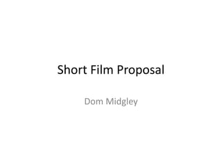 Short Film Proposal
Dom Midgley
 