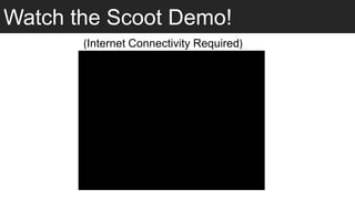 Watch the Scoot Demo!
       (Internet Connectivity Required)
 