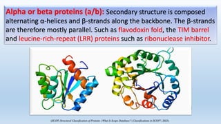 Alpha or beta proteins (a+b): Secondary structure is composed
of α-helices and β-strands that occur separately along the b...