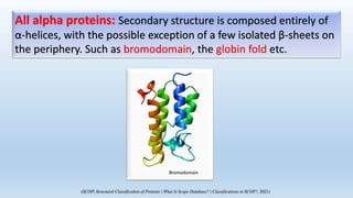 All beta proteins: Secondary structure is composed entirely of β-
sheet, with the possible exception of a few isolated α-h...