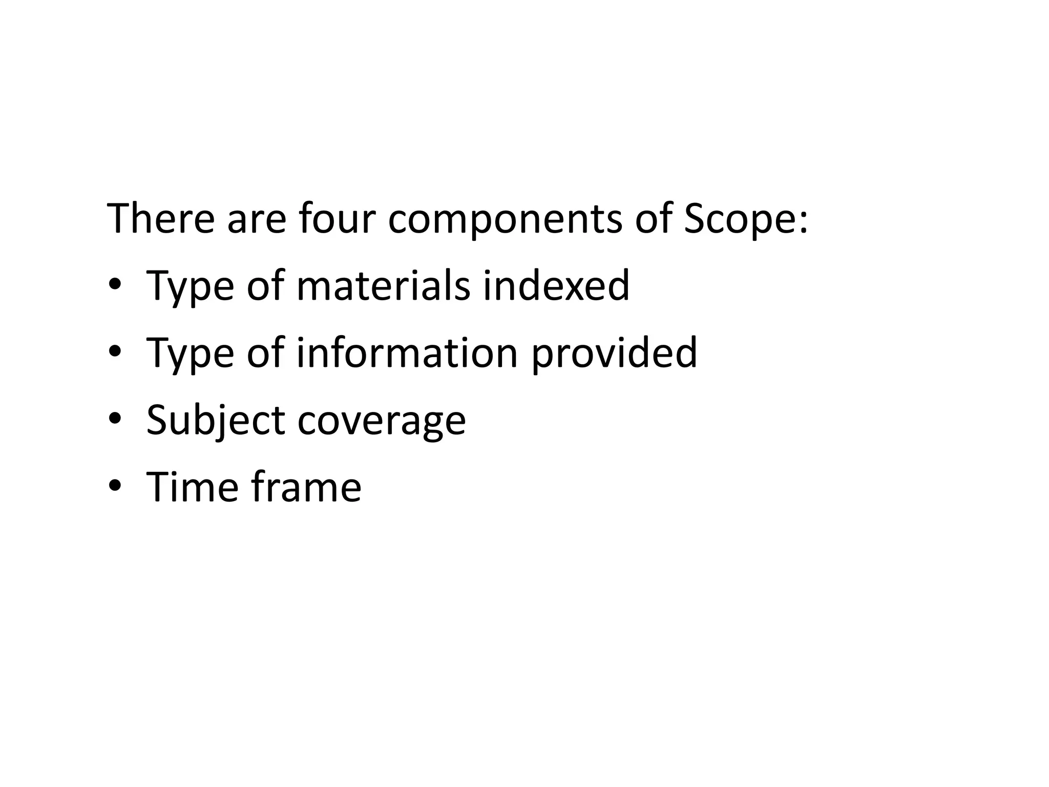 There are four components of Scope:Type of materials indexedType of information providedSubject coverageTime frame