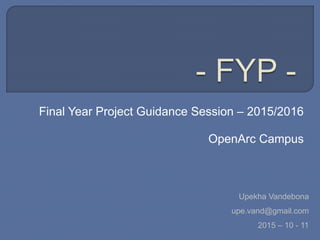 Final Year Project Guidance Session – 2015/2016
OpenArc Campus
Upekha Vandebona
upe.vand@gmail.com
2015 – 10 - 11
 