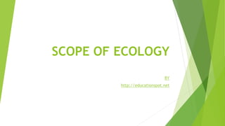 SCOPE OF ECOLOGY
BY
http://educationspot.net
 