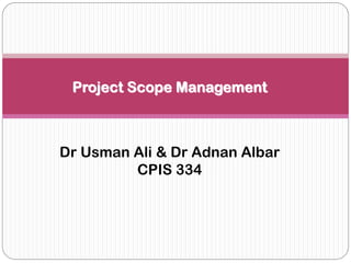 Project Scope Management
Dr Usman Ali & Dr Adnan Albar
CPIS 334
 