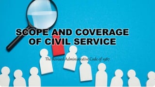 SCOPE AND COVERAGE
OF CIVIL SERVICE
The Revised Administrative Code of 1987
 